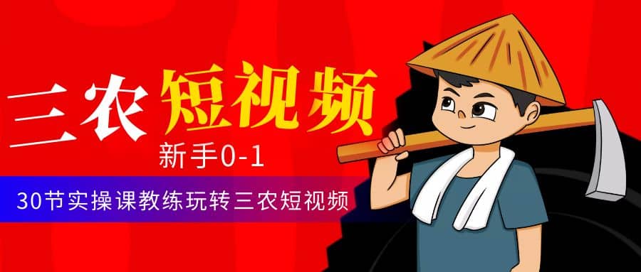 三农短视频从0~1运营课：30节实操课教练玩转三农短视频-智领未来创业网