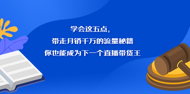 学会这五点，带走月销千万的流量秘籍，你也能成为下一个直播带货王-智领未来创业网