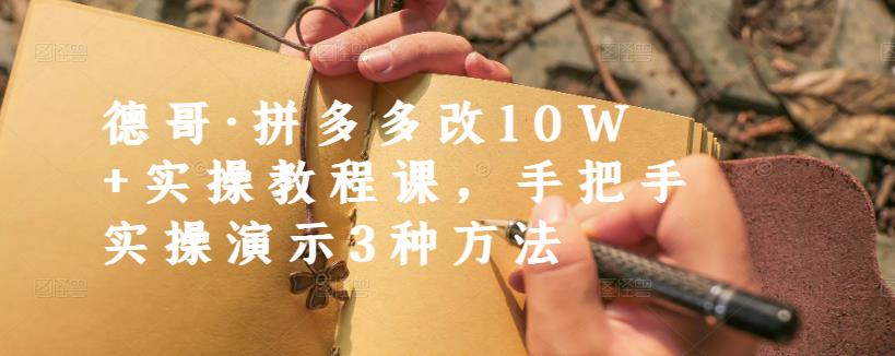 德哥·拼多多改10W+实操教程课，手把手实操演示3种方法-智领未来创业网