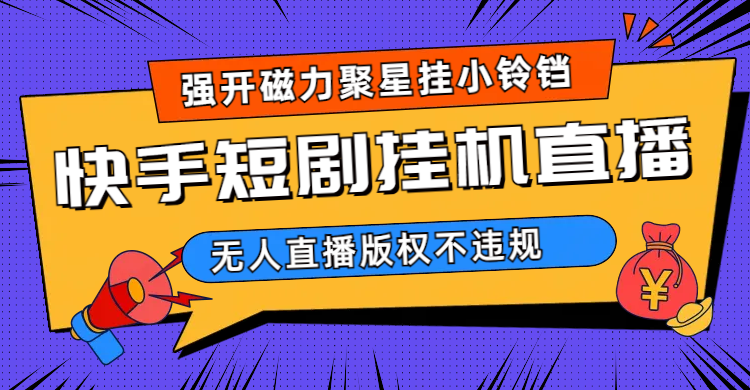 快手短剧无人直播强开磁力聚星挂小铃铛（教程+素材）-智领未来创业网