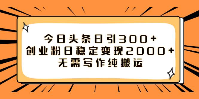 今日头条日引300+创业粉日稳定变现2000+无需写作纯搬运-智领未来创业网