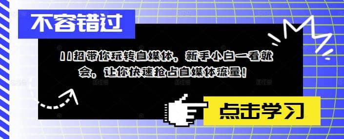 11招带你玩转自媒体，新手小白一看就会，让你快速抢占自媒体流量-智领未来创业网