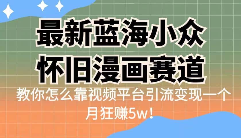 最新蓝海小众怀旧漫画赛道 高转化一单29.9 靠视频平台引流变现一个月狂赚5w-智领未来创业网