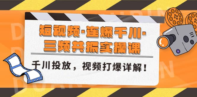 短视频·连爆千川·三频共振实操课，千川投放，视频打爆讲解-智领未来创业网