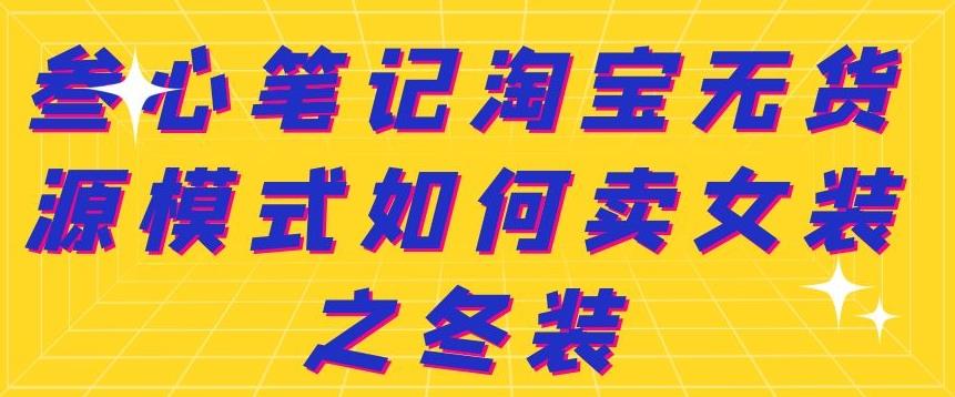 叁心笔记淘宝无货源模式如何卖女装之冬装-智领未来创业网