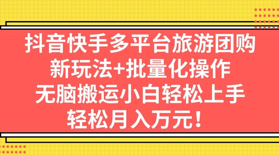 抖音快手多平台旅游团购，新玩法+批量化操作-智领未来创业网