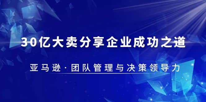 30·亿大卖·分享企业·成功之道-亚马逊·团队管理与决策领导力-智领未来创业网