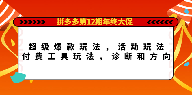 拼多多第12期年终大促：超级爆款玩法，活动玩法，付费工具玩法，诊断和方向-智领未来创业网