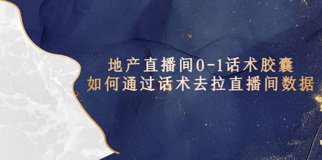 地产-直播间0-1话术胶囊，知道怎么通过话术去拉直播间数据-智领未来创业网