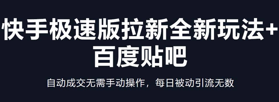 快手极速版拉新全新玩法+百度贴吧=自动成交无需手动操作，每日被动引流无数-智领未来创业网