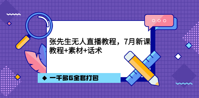 张先生无人直播教程，7月新课，教程素材话术一千多G全套打包-智领未来创业网