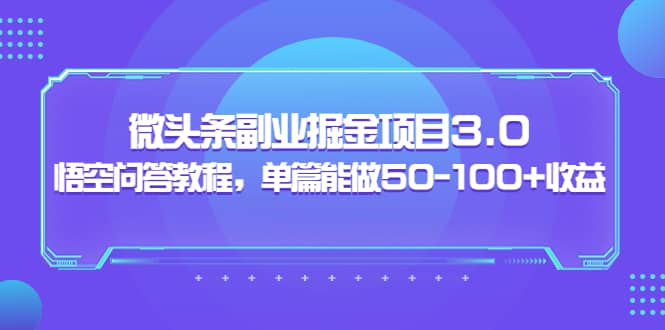 微头条副业掘金项目3.0+悟空问答教程，单篇能做50-100+收益-智领未来创业网
