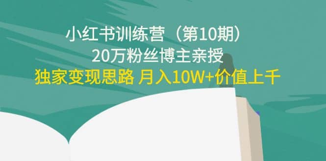 小红书训练营（第10期）20万粉丝博主亲授：独家变现思路-智领未来创业网