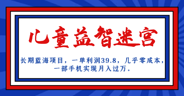 长期蓝海项目 儿童益智迷宫 一单利润39.8 几乎零成本 一部手机实现月入过万-智领未来创业网