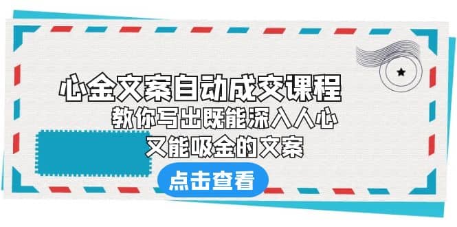 《心金文案自动成交课程》 教你写出既能深入人心、又能吸金的文案-智领未来创业网