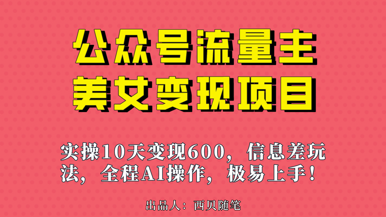 公众号流量主美女变现项目，实操10天变现600+，一个小副业利用AI无脑搬-智领未来创业网
