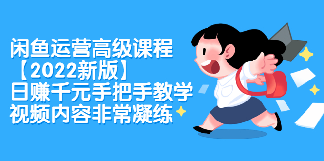 闲鱼运营高级课程【2022新版】，日赚千元手把手教学，视频内容非常凝练-智领未来创业网