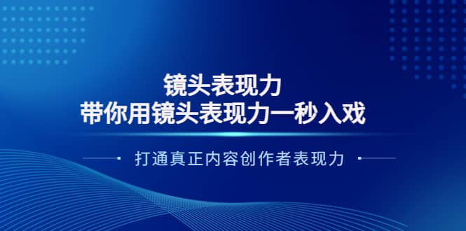 镜头表现力：带你用镜头表现力一秒入戏，打通真正内容创作者表现力-智领未来创业网