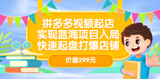 拼多多视频起店，实现蓝海项目入局，快速起盘打爆店铺（价值299元）-智领未来创业网