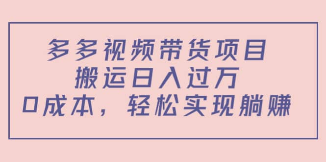 多多视频带货项目（教程+软件）-智领未来创业网