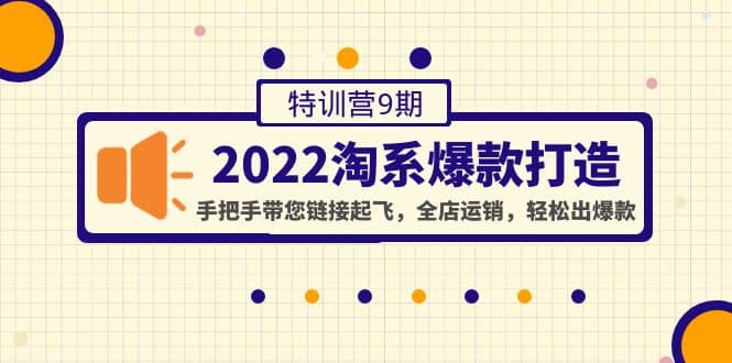 2022淘系爆款打造特训营9期：手把手带您链接起飞，全店运销，轻松出爆款-智领未来创业网