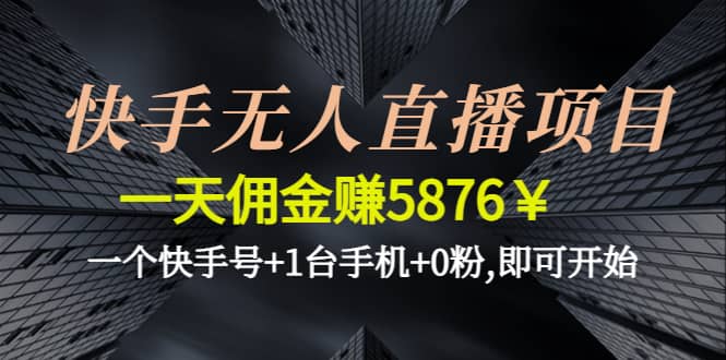 快手无人直播项目,一个快手号+1台手机+0粉,即可开始-智领未来创业网
