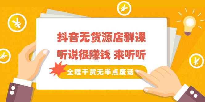 《抖音无货源店群课》听说很赚钱 来听听，全程干货无半点废话-智领未来创业网