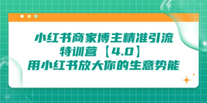 小红书商家 博主精准引流特训营【4.0】用小红书放大你的生意势能-智领未来创业网