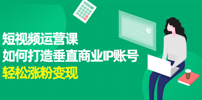 短视频运营课，如何打造垂直商业IP账号-智领未来创业网
