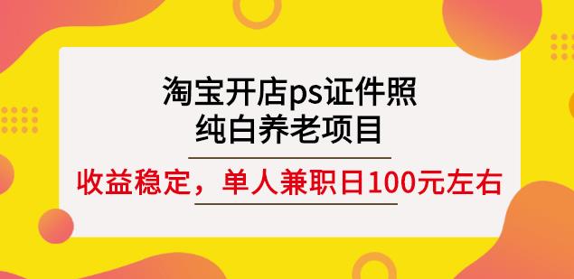 淘宝开店ps证件照，纯白养老项目，单人兼职稳定日100元(教程+软件+素材)-智领未来创业网