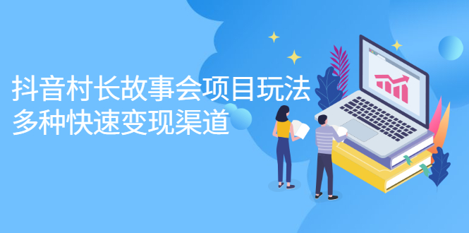 抖音村长故事会项目玩法，多种快速变现渠道【视频课程】-智领未来创业网