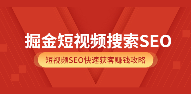 掘金短视频搜索SEO，短视频SEO快速获客赚钱攻略（价值980）-智领未来创业网