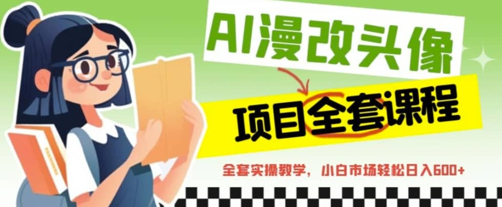 AI漫改头像全套课程，实操变现，小白轻轻松松日入600+-智领未来创业网