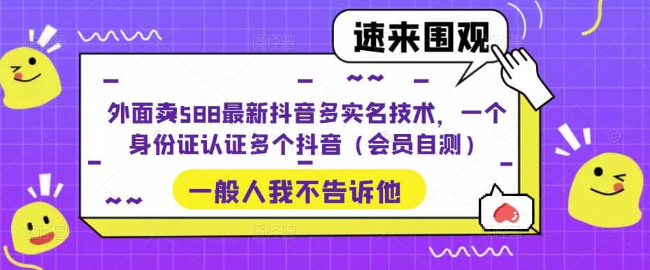 外面卖588最新抖音多实名技术，一个身份证认证多个抖音（会员自测）-智领未来创业网