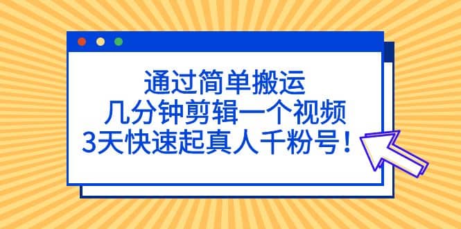 通过简单搬运，几分钟剪辑一个视频，3天快速起真人千粉号-智领未来创业网