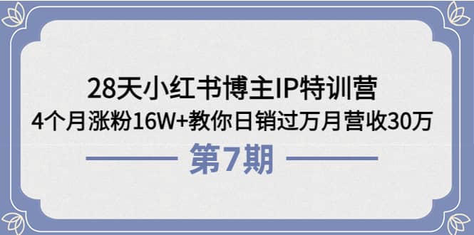 28天小红书博主IP特训营《第6+7期》4个月涨粉16W+教你日销过万月营收30万-智领未来创业网