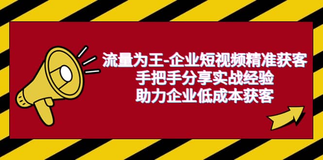流量为王-企业 短视频精准获客，手把手分享实战经验，助力企业低成本获客-智领未来创业网