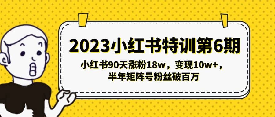 2023小红书特训第6期，小红书90天涨粉18w，变现10w+，半年矩阵号粉丝破百万-智领未来创业网