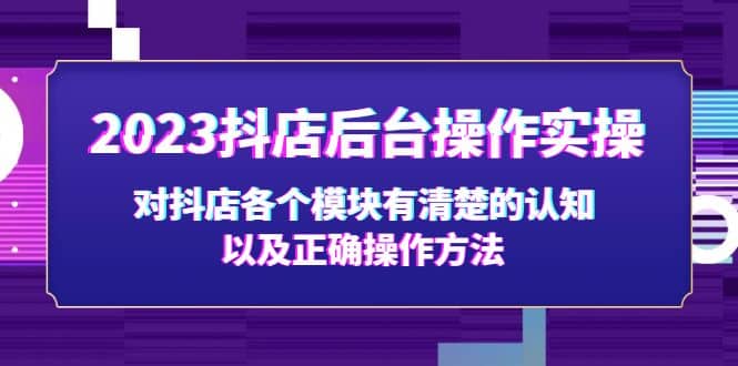 2023抖店后台操作实操，对抖店各个模块有清楚的认知以及正确操作方法-智领未来创业网