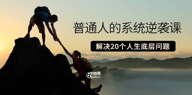 普通人的系统逆袭课：如何成功 如何赚钱 等！解决20个人生底层问题-智领未来创业网