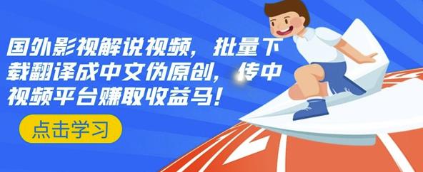 国外影视解说视频，批量下载翻译成中文伪原创，传中视频平台赚取收益-智领未来创业网