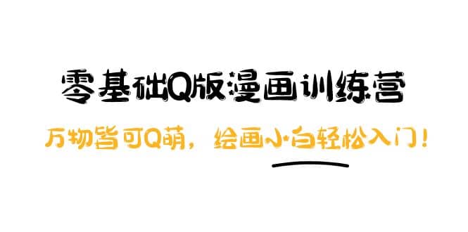 零基础Q版漫画训练营：万物皆可Q萌，绘画小白轻松入门-智领未来创业网