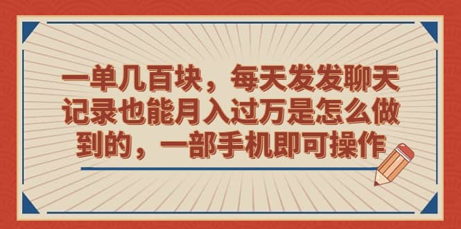 一单几百块，每天发发聊天记录也能月入过万是怎么做到的，一部手机即可操作-智领未来创业网