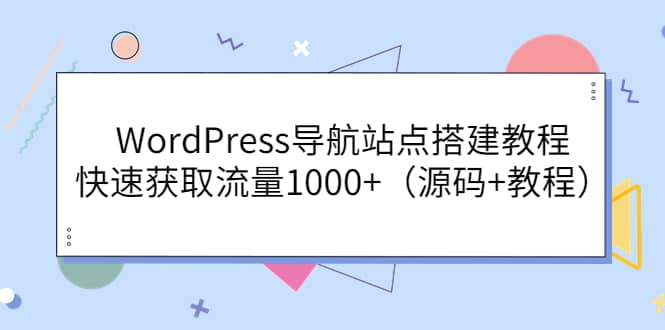 WordPress导航站点搭建教程，快速获取流量1000+（源码+教程）-智领未来创业网