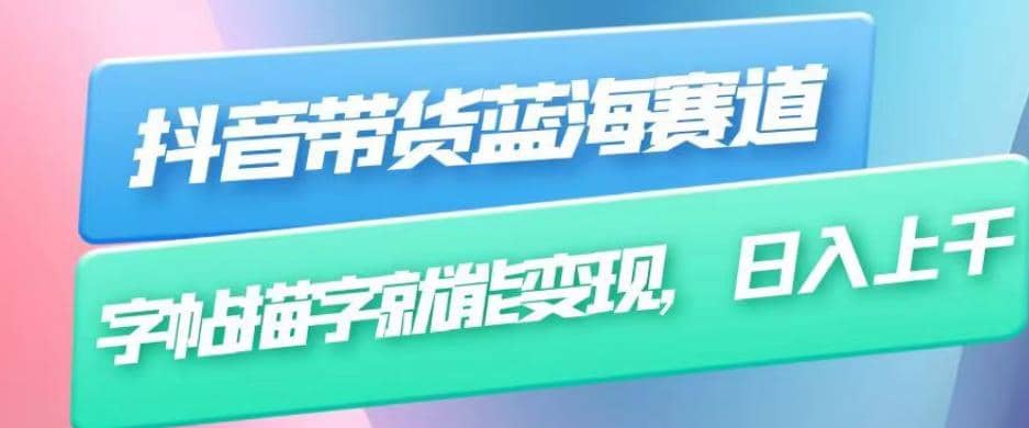 抖音带货蓝海赛道，无需真人出镜，字帖描字就能变现，日入上千（附带全套教程）-智领未来创业网