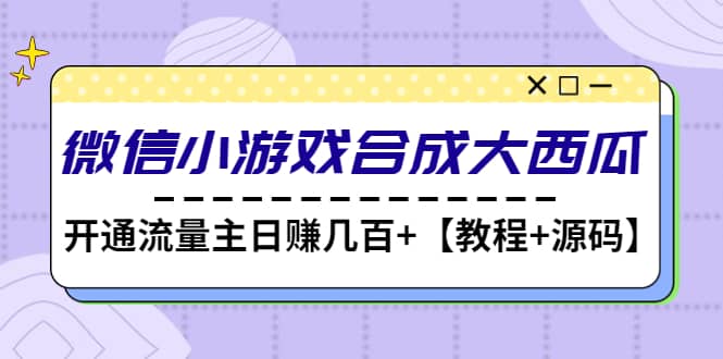 微信小游戏合成大西瓜【教程+源码】-智领未来创业网