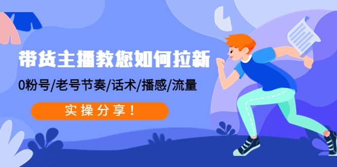 带货主播教您如何拉新：0粉号/老号节奏/话术/播感/流量，实操分享-智领未来创业网