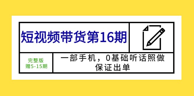短视频带货第16期：一部手机，0基础听话照做，保证出单-智领未来创业网