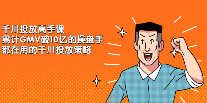 千川投放高手课，累计GMV破10亿的操盘手都在用的千川投放策略-智领未来创业网