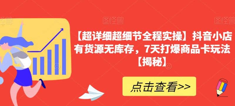 【超详细超细节全程实操】抖音小店有货源无库存，7天打爆商品卡玩法【揭秘】-智领未来创业网